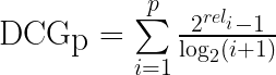 \mbox{DCG}_{\mbox{p}} = \sum\limits_{i=1}^{p}{\frac{2^{rel_i} - 1}{\log_2(i + 1)}}